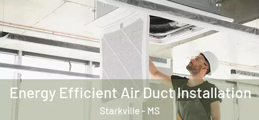 Energy Efficient Air Duct Installation Starkville - MS